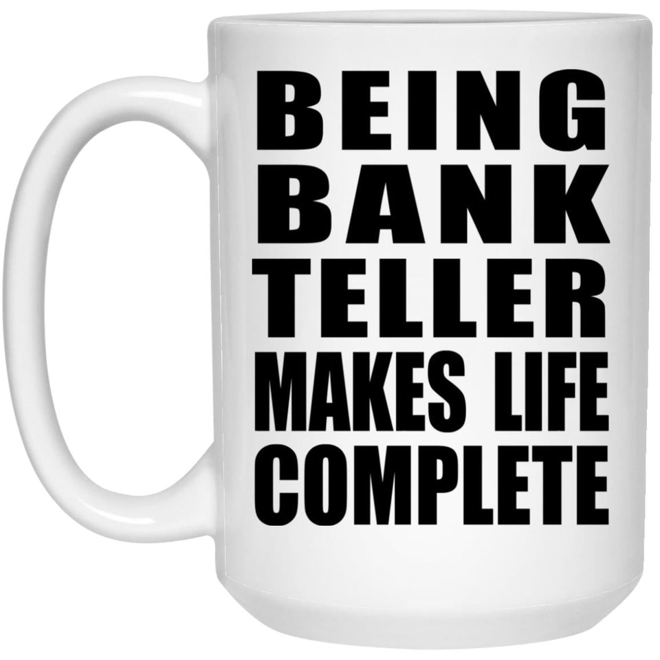 Being Bank Teller Makes Life Complete - 15oz Coffee Mug
