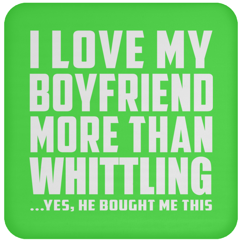 I Love My Boyfriend More Than Whittling - Drink Coaster