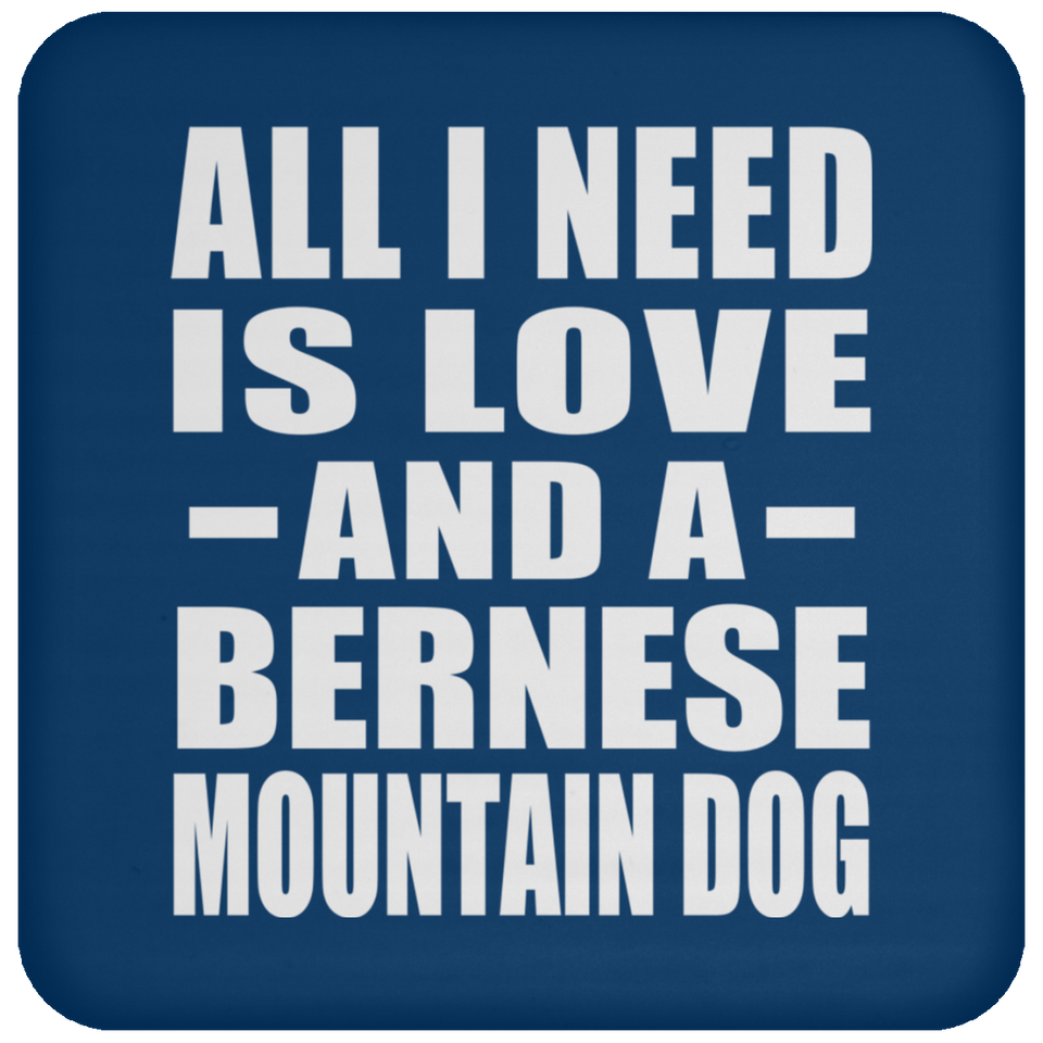 All I Need Is Love And A Bernese Mountain Dog - Drink Coaster