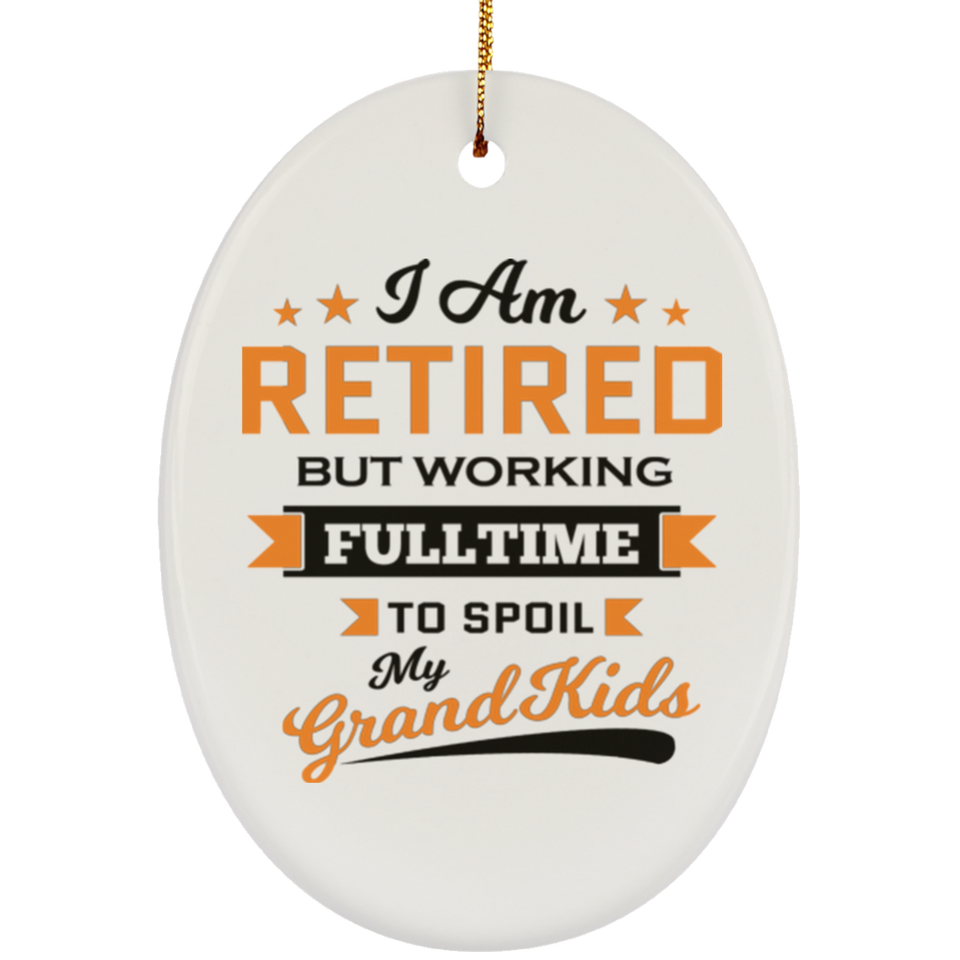 I Am Retired, But Working Full Time To Spoil My Grandkids - Oval Ornament