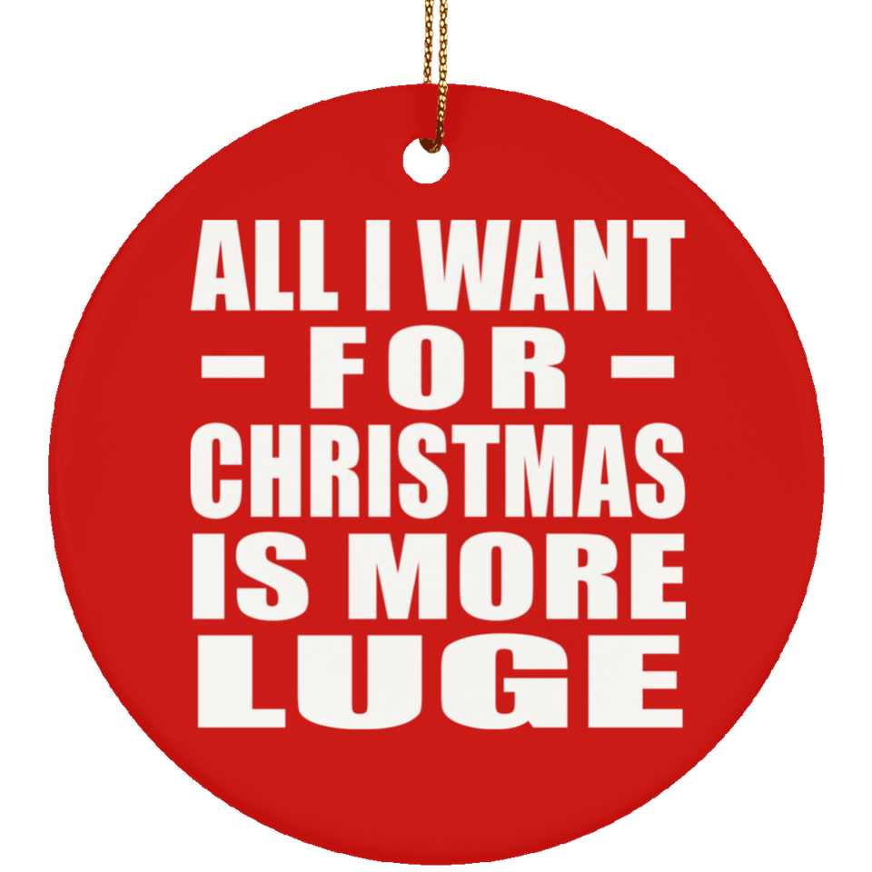 All I Want For Christmas Is More Luge - Circle Ornament