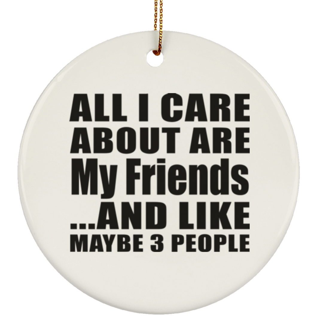 All I Care About Is My Friends - Circle Ornament