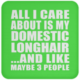 All I Care About Is My Domestic Longhair - Drink Coaster