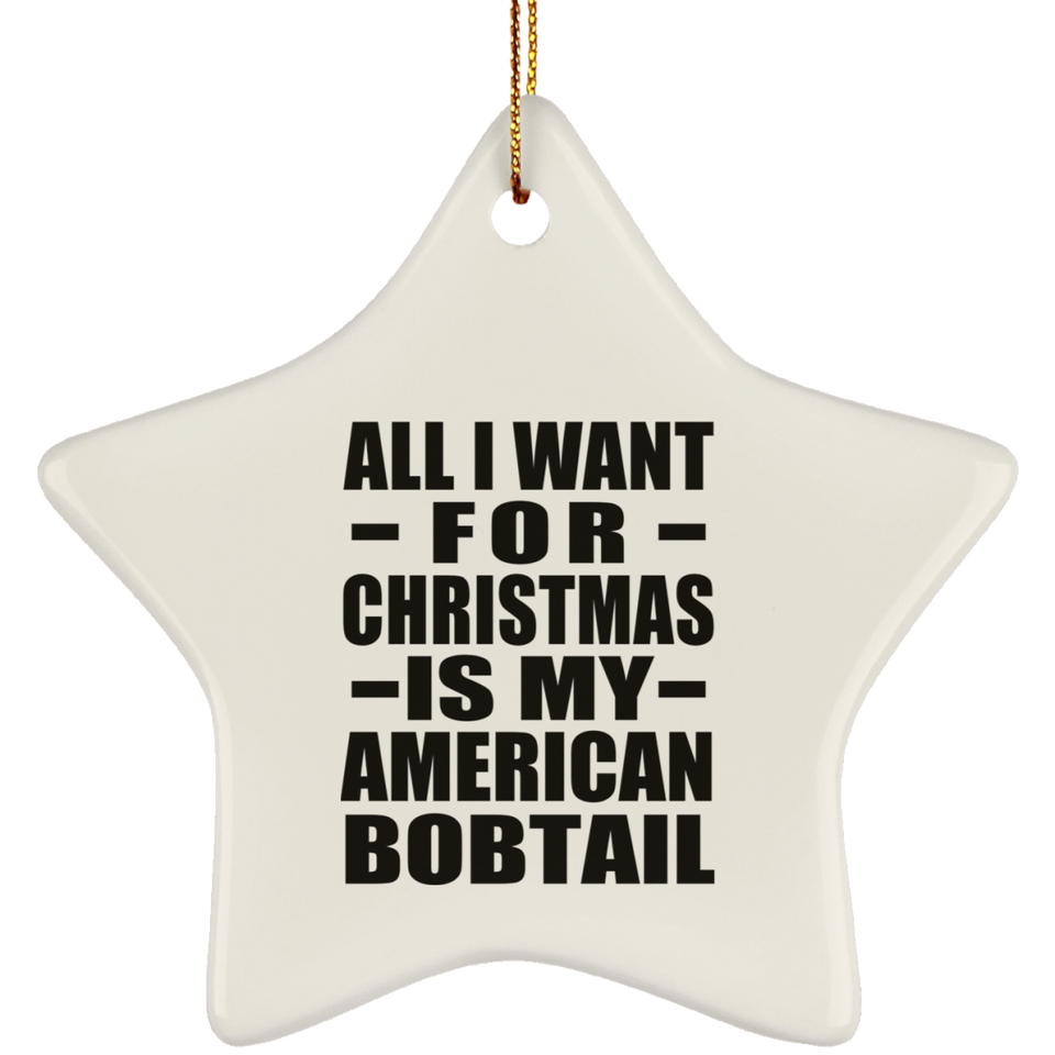 All I Want For Christmas Is My American Bobtail - Star Ornament