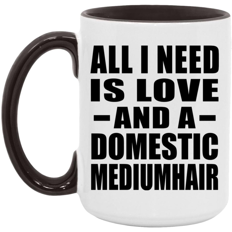 All I Need Is Love And A Domestic Mediumhair - 15oz Accent Mug Black