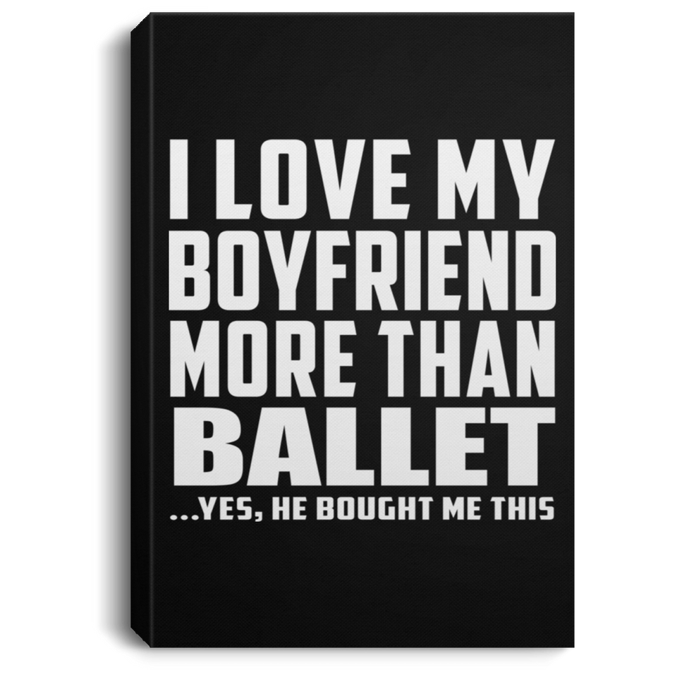 I Love My Boyfriend More Than Ballet - Canvas Portrait