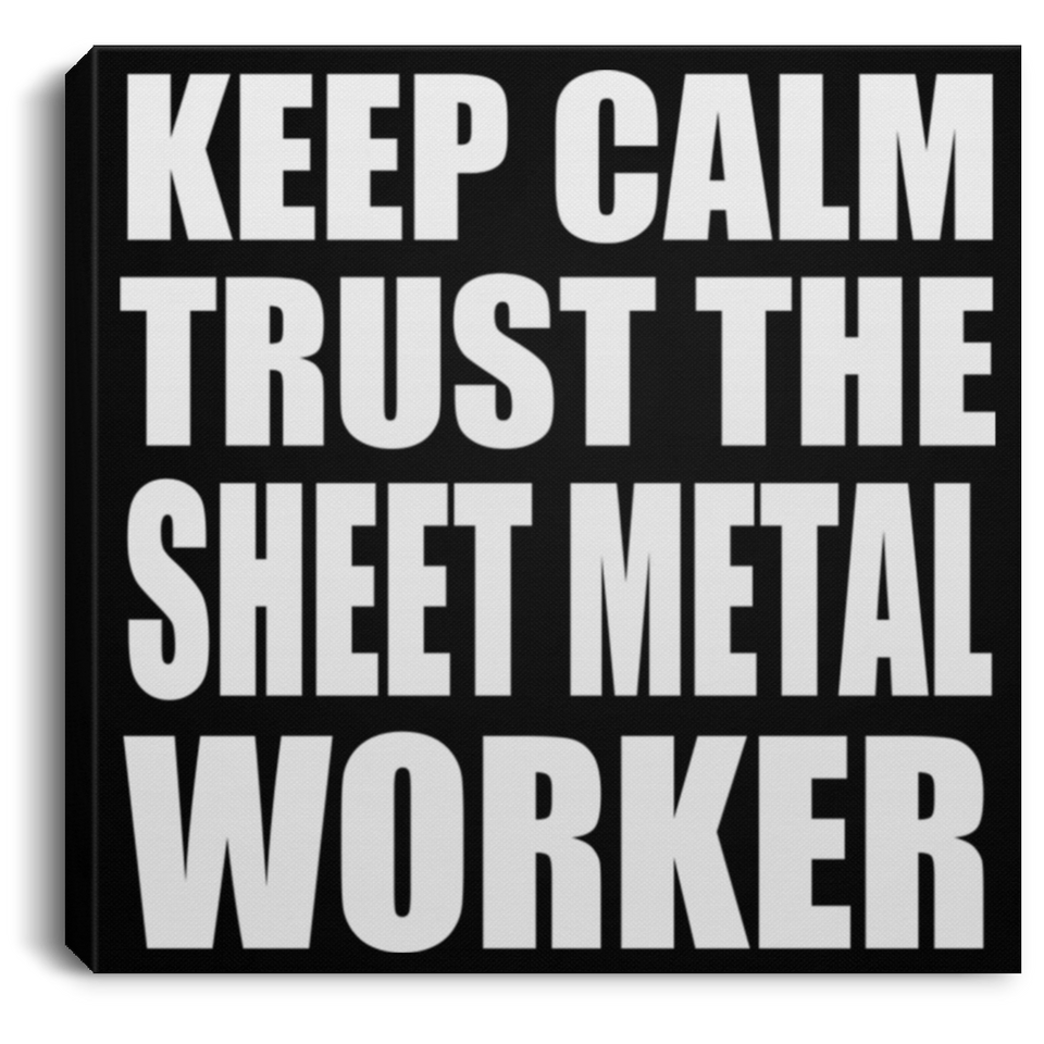 Keep Calm and Trust The Sheet Metal Worker - Canvas Square