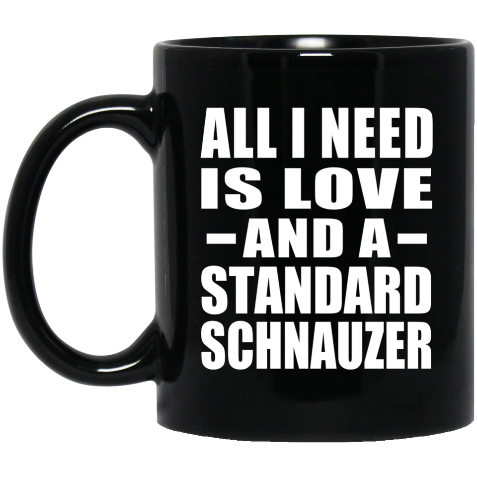 All I Need Is Love And A Standard Schnauzer - 11 Oz Coffee Mug Black