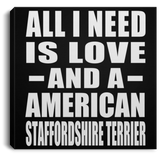 All I Need Is Love And A American Staffordshire Terrier - Canvas Square