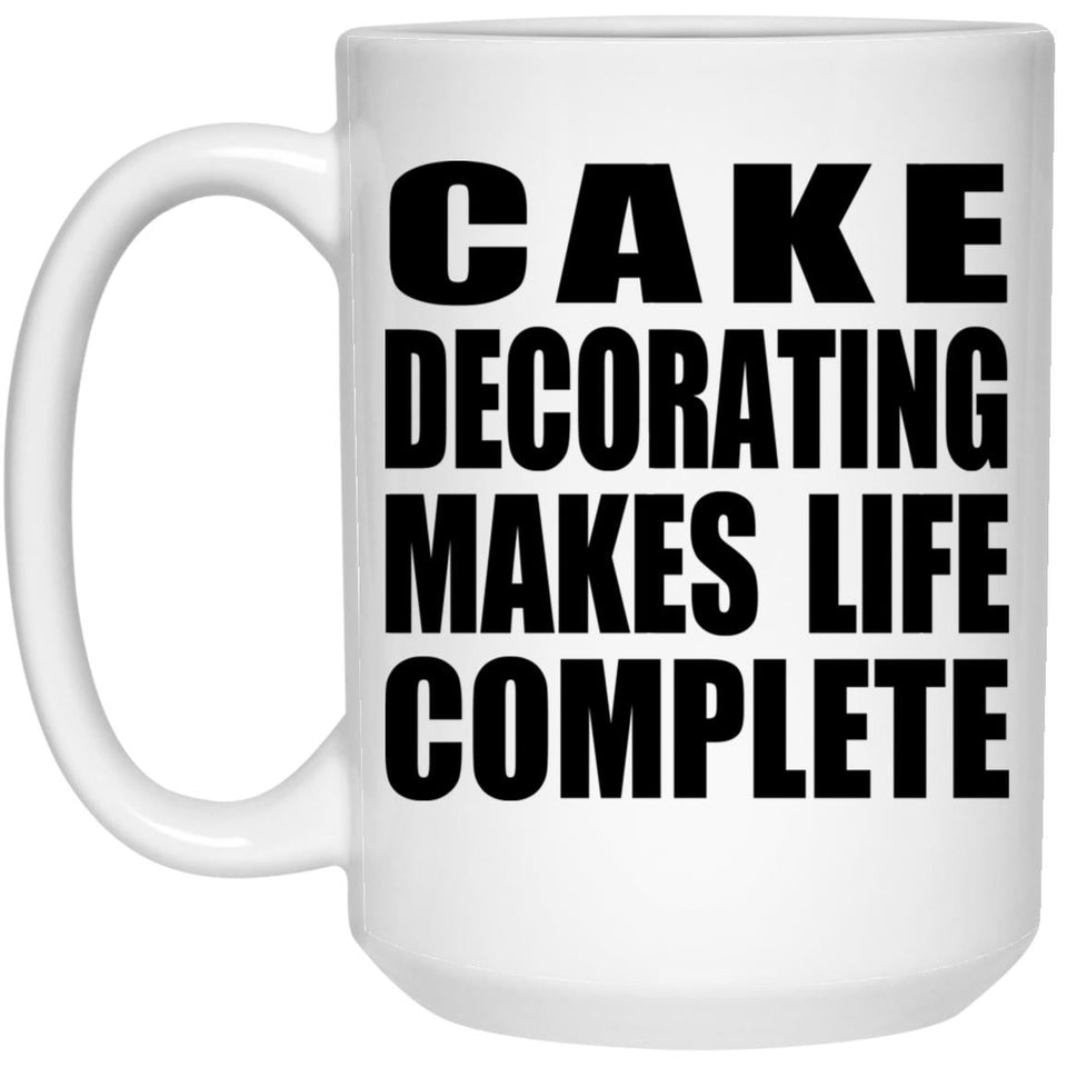 Cake Decorating Makes Life Complete - 15oz Coffee Mug