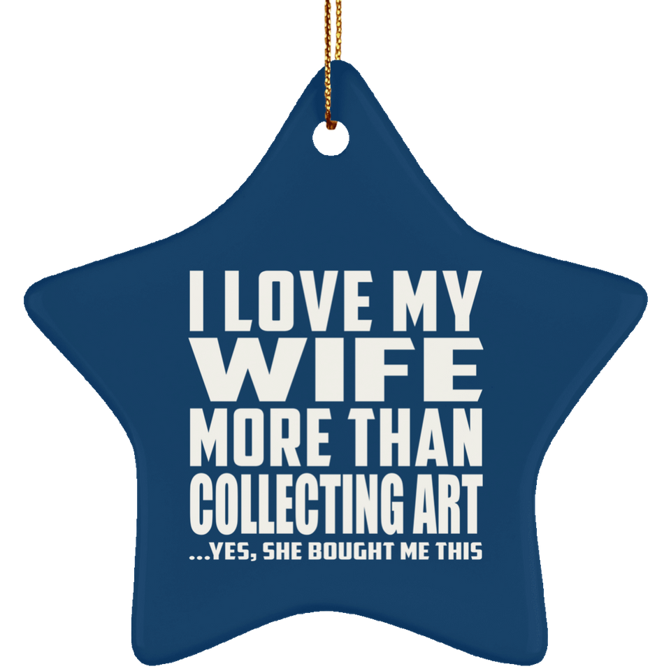 I Love My Wife More Than Collecting Art - Star Ornament