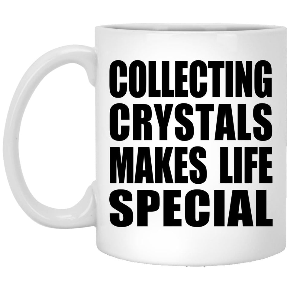 Collecting Crystals Makes Life Special - 11oz Coffee Mug