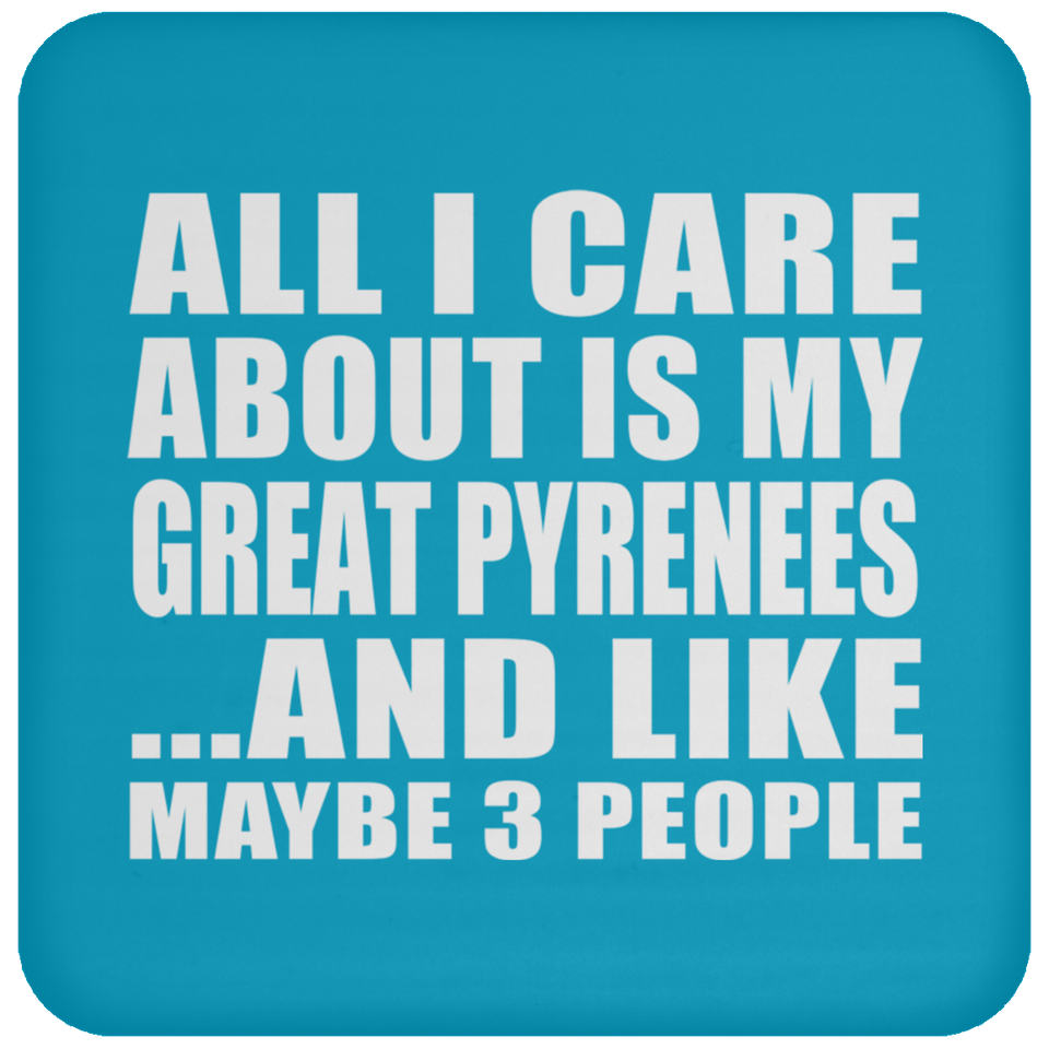 All I Care About Is My Great Pyrenees - Drink Coaster