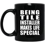 Being Tile Installer Makes Life Special - 11oz Coffee Mug Black