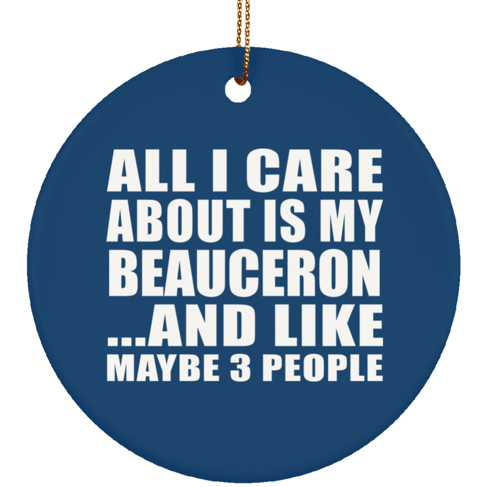 All I Care About Is My Beauceron - Circle Ornament