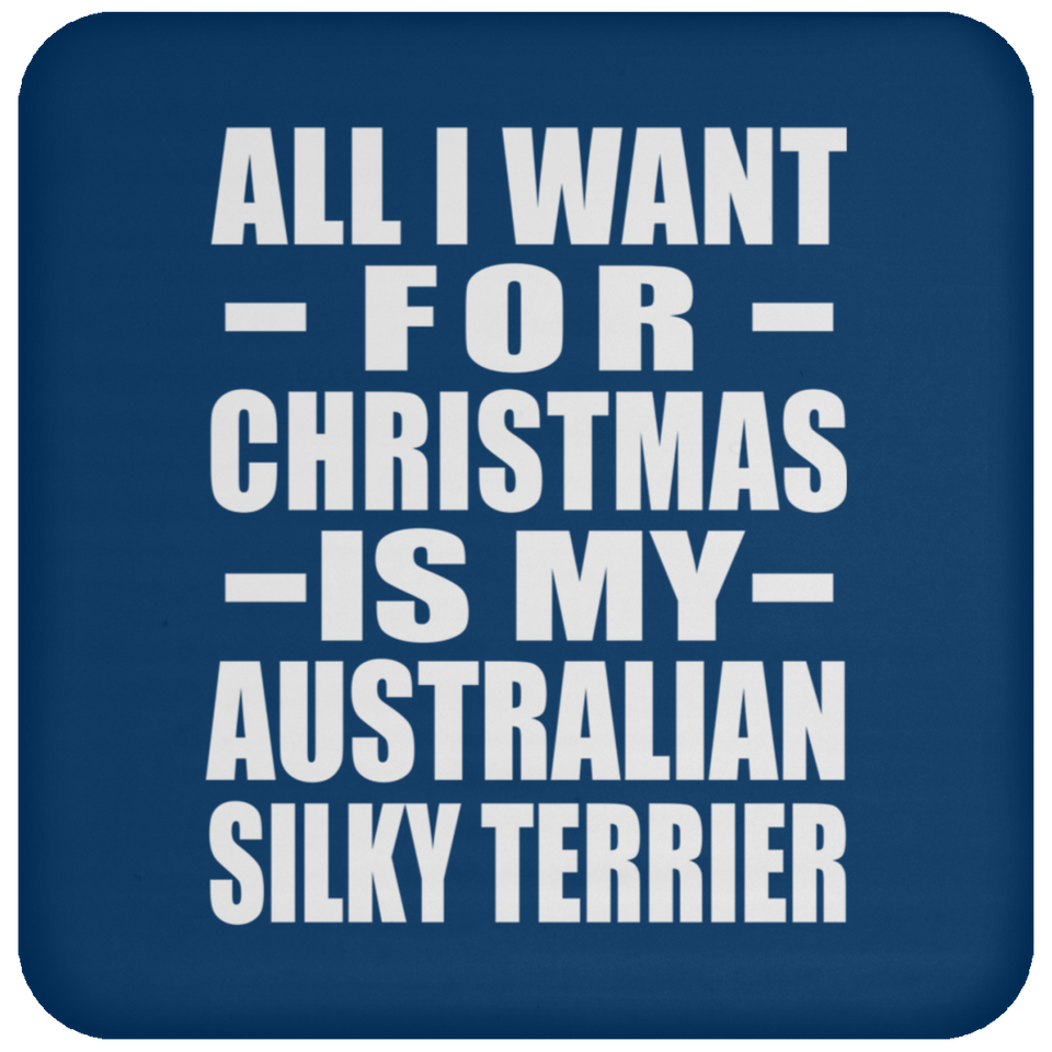 All I Want For Christmas Is My Australian Silky Terrier - Coaster
