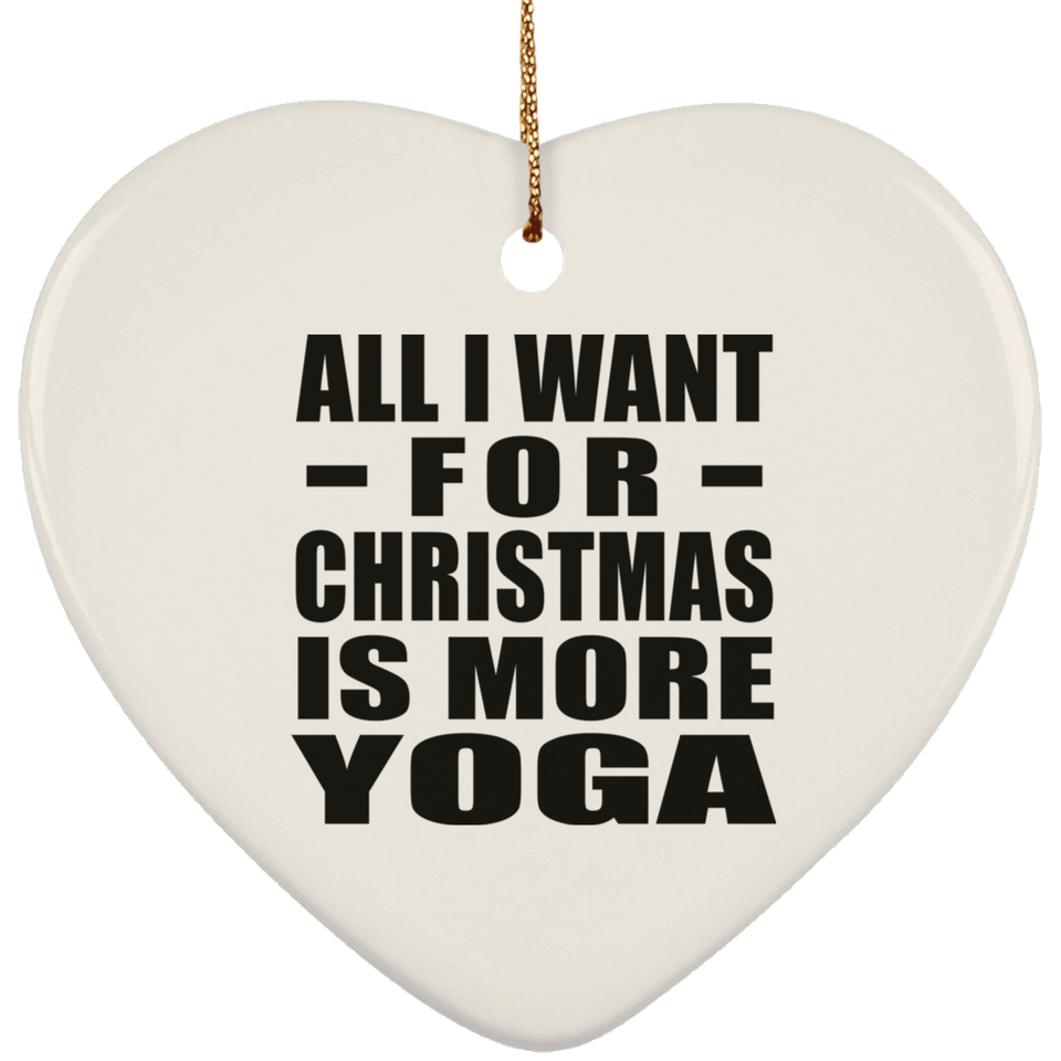 All I Want For Christmas Is More Yoga - Heart Ornament