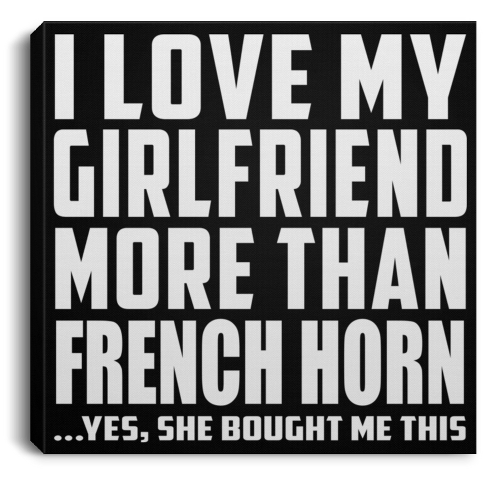 I Love My Girlfriend More Than French Horn - Canvas Square