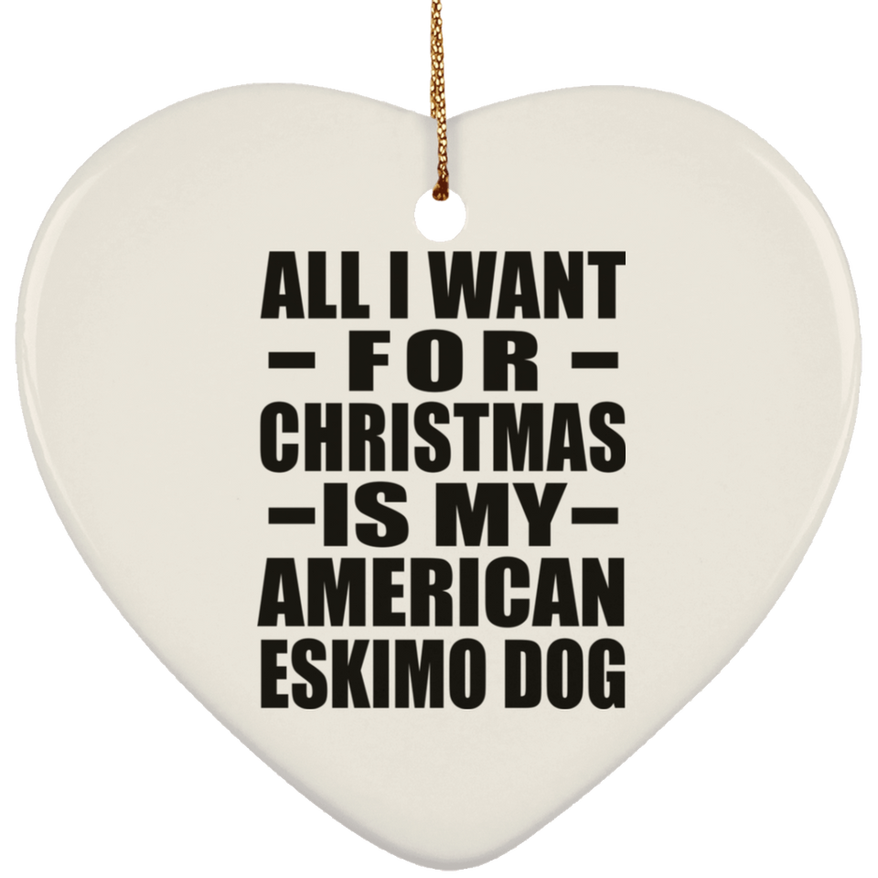All I Want For Christmas Is My American Eskimo Dog - Heart Ornament