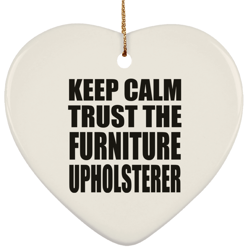Keep Calm and Trust The Furniture Upholsterer - Heart Ornament