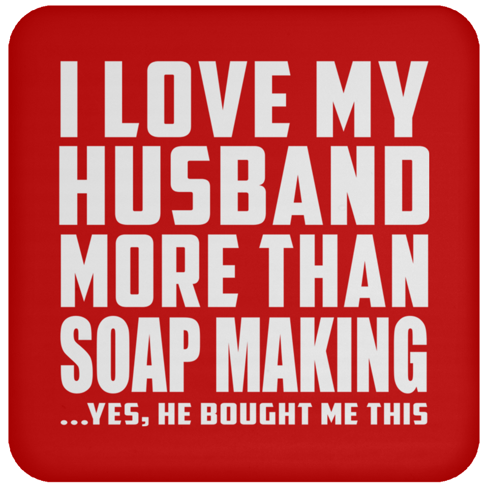I Love My Husband More Than Soap Making - Drink Coaster