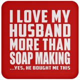 I Love My Husband More Than Soap Making - Drink Coaster