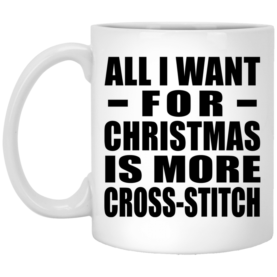 All I Want For Christmas Is More Cross-Stitch - 11 Oz Coffee Mug
