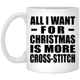 All I Want For Christmas Is More Cross-Stitch - 11 Oz Coffee Mug