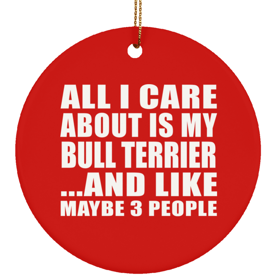 All I Care About Is My Bull Terrier - Circle Ornament