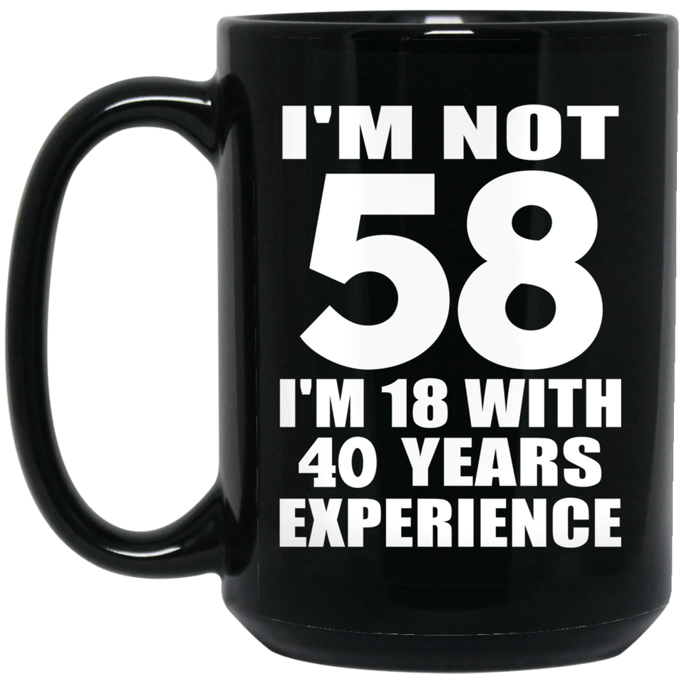 58th Birthday I'm Not 58 I'm 18 With 40 Years Experience - 15oz Coffee Mug Black