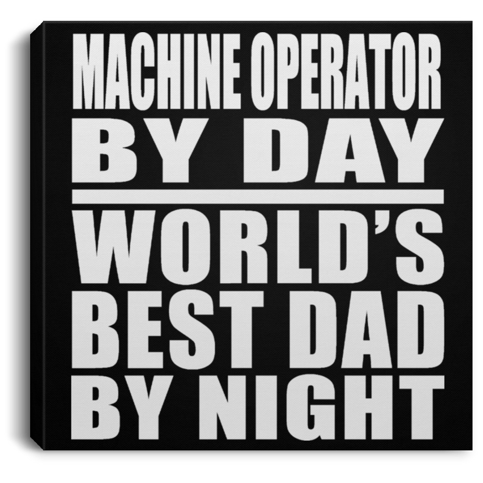 Machine Operator By Day World's Best Dad By Night - Canvas Square