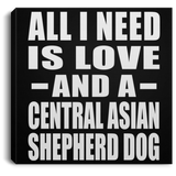 All I Need Is Love And A Central Asian Shepherd Dog - Canvas Square