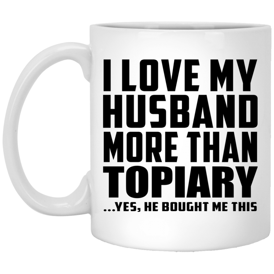 I Love My Husband More Than Topiary - 11 Oz Coffee Mug