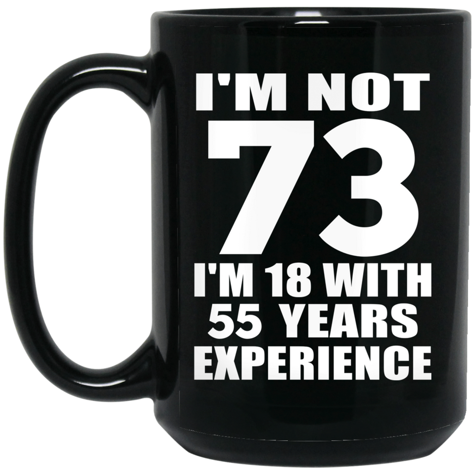 73rd Birthday I'm Not 73 I'm 18 With 55 Years Experience - 15oz Coffee Mug Black