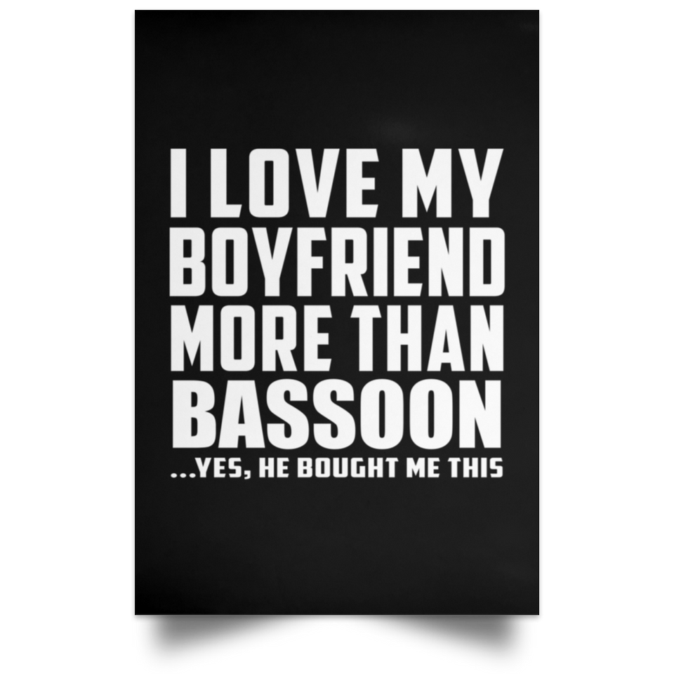 I Love My Boyfriend More Than Bassoon - Poster Portrait