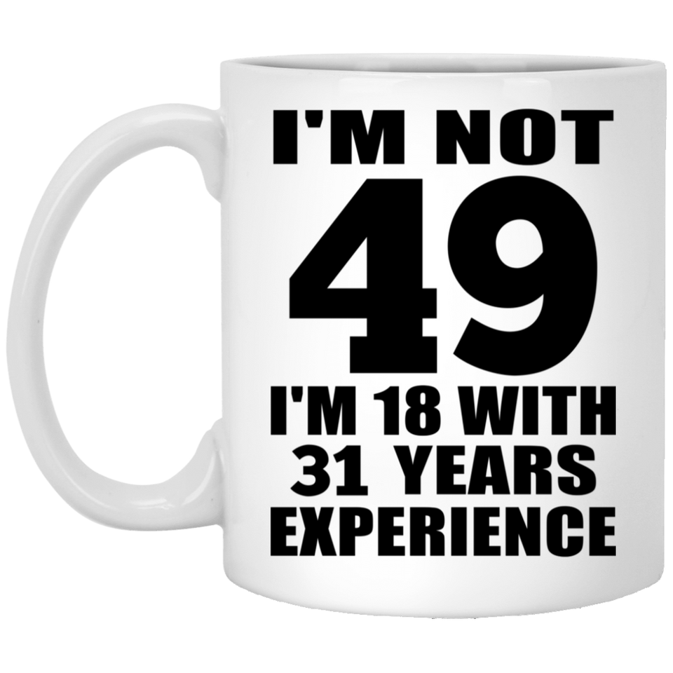 49th Birthday I'm Not 49 I'm 18 With 31 Years Experience - 11oz Coffee Mug