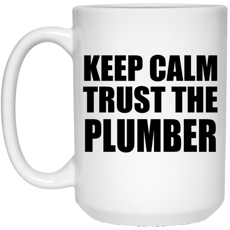 Keep Calm and Trust The Plumber - 15oz Coffee Mug