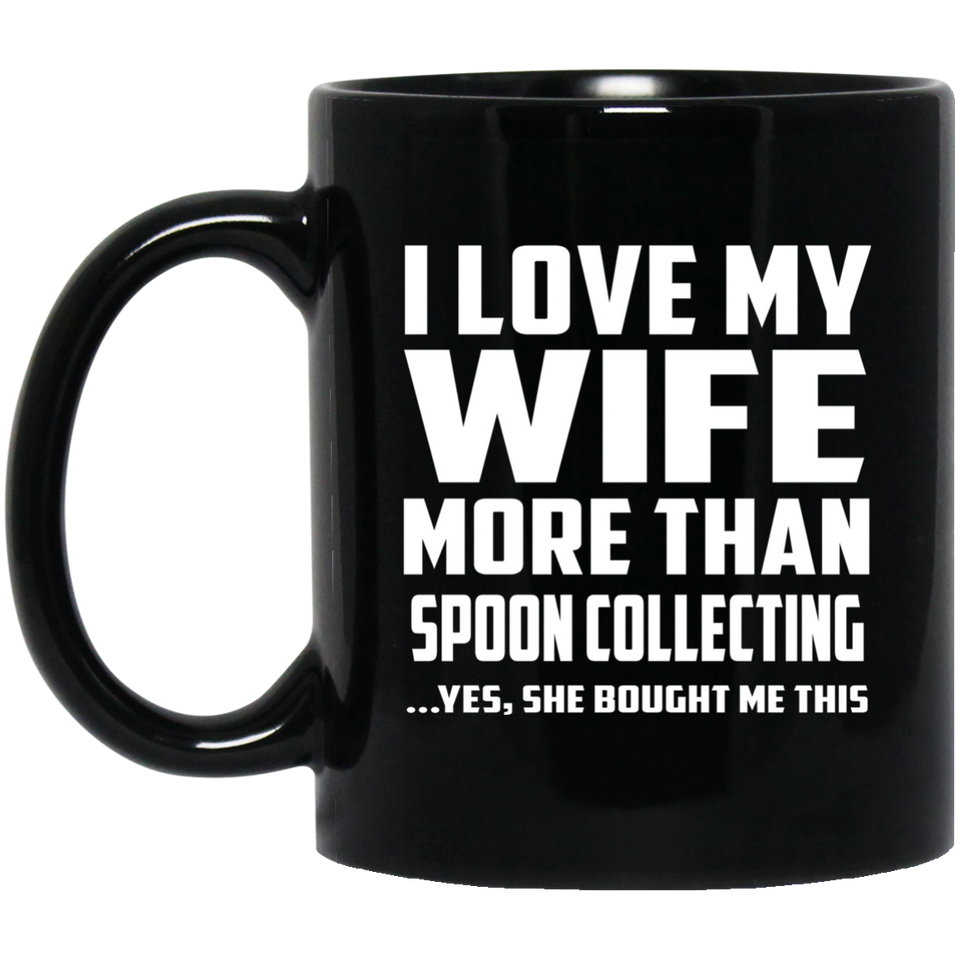 I Love My Wife More Than Spoon Collecting - 11 Oz Coffee Mug Black