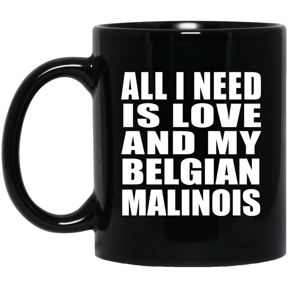 All I Need Is Love And My Belgian Malinois - 11 Oz Coffee Mug Black