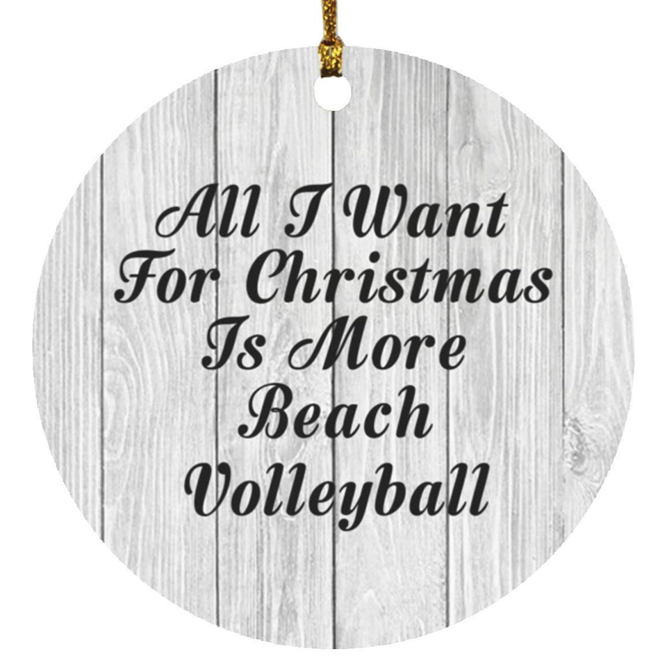 All I Want For Christmas Is More Beach Volleyball - Circle Ornament F
