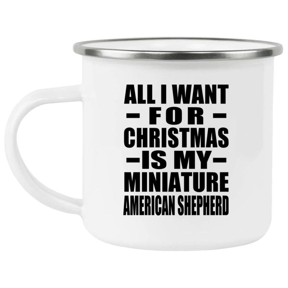 All I Want For Christmas Is My Miniature American Shepherd - 12oz Camping Mug