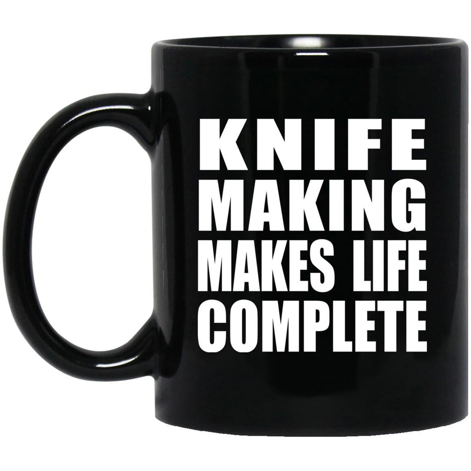 Knife Making Makes Life Complete - 11oz Coffee Mug Black