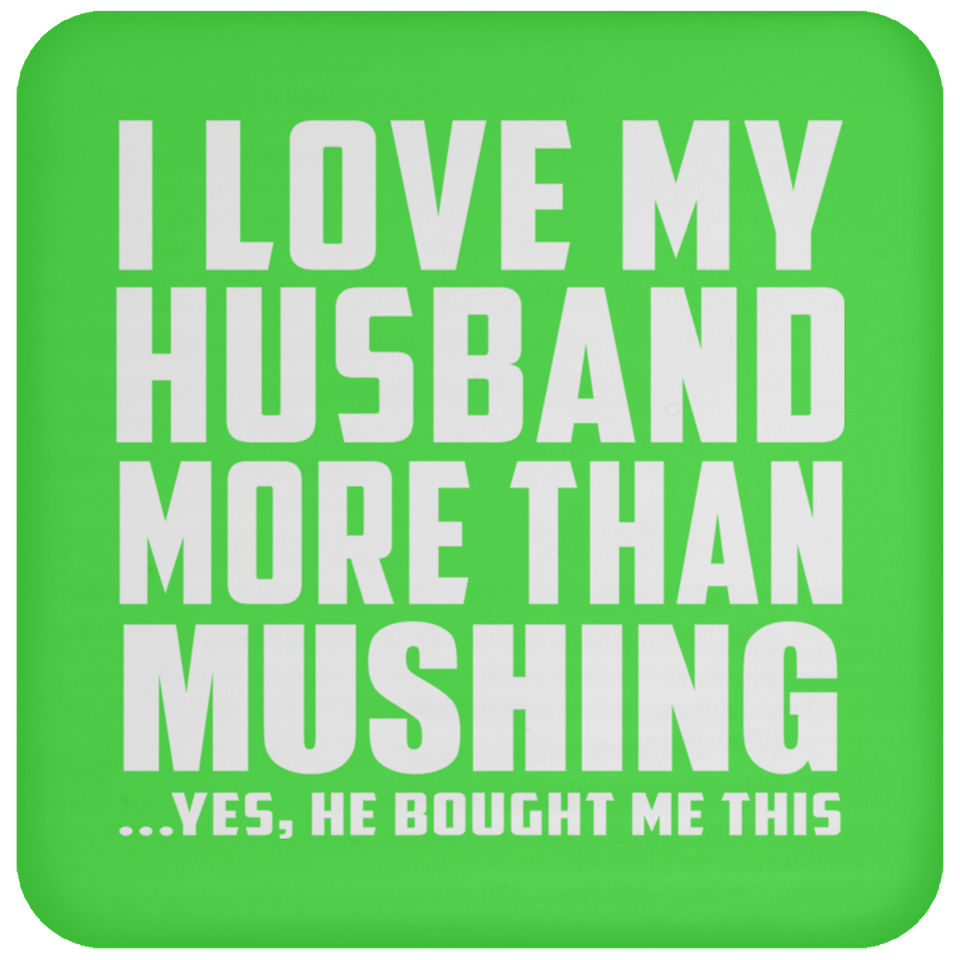 I Love My Husband More Than Mushing - Drink Coaster