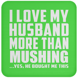I Love My Husband More Than Mushing - Drink Coaster