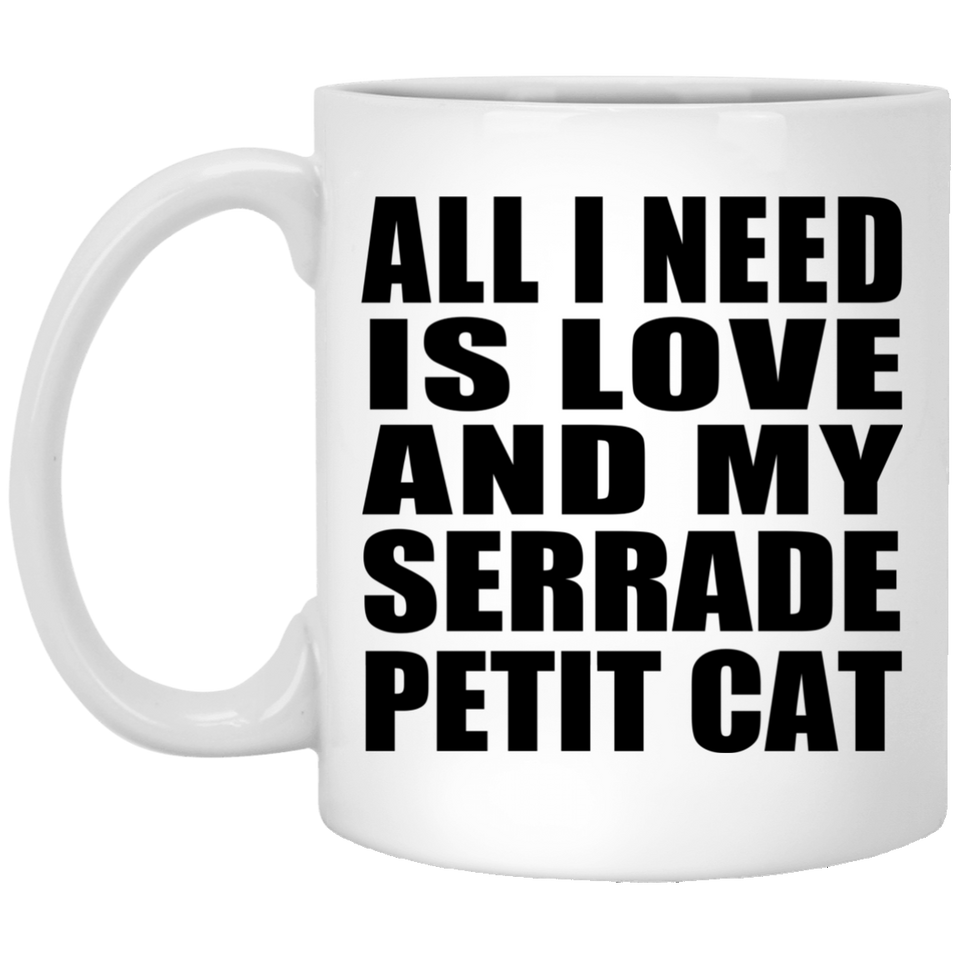 All I Need Is Love And My Serrade Petit Cat - 11 Oz Coffee Mug
