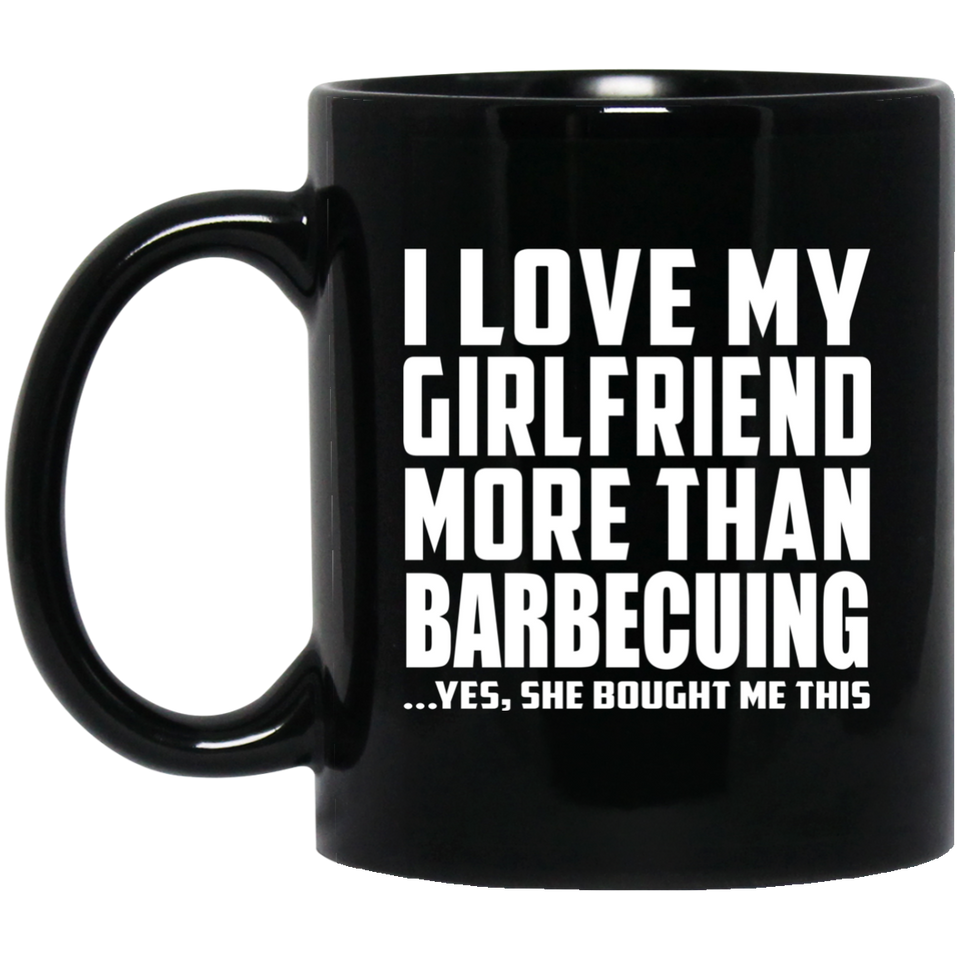 I Love My Girlfriend More Than Barbecuing - 11 Oz Coffee Mug Black