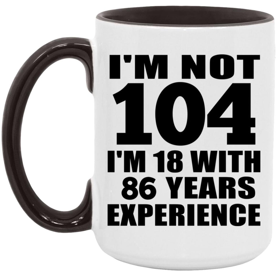 104th Birthday I'm Not 104 I'm 18 With 86 Years Experience - 15oz Accent Mug Black