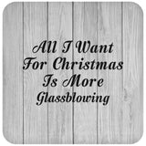All I Want For Christmas Is More Glassblowing - Drink Coaster F