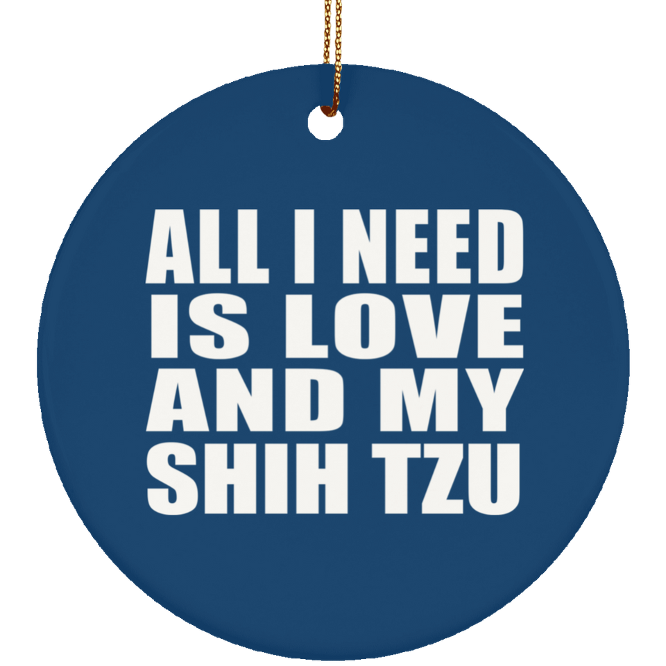 All I Need Is Love And My Shih Tzu - Circle Ornament