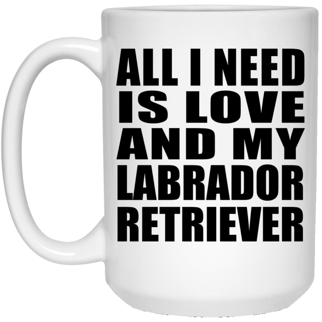 All I Need Is Love And My Labrador Retriever - 15 Oz Coffee Mug